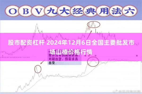 股市配资杠杆 2024年12月6日全国主要批发市场山楂价格行情