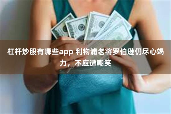 杠杆炒股有哪些app 利物浦老将罗伯逊仍尽心竭力，不应遭嘲笑