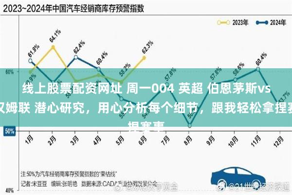 线上股票配资网址 周一004 英超 伯恩茅斯vs西汉姆联 潜心研究，用心分析每个细节，跟我轻松拿捏赛事