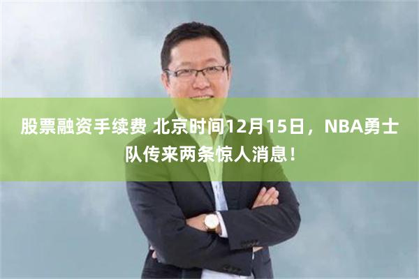 股票融资手续费 北京时间12月15日，NBA勇士队传来两条惊人消息！