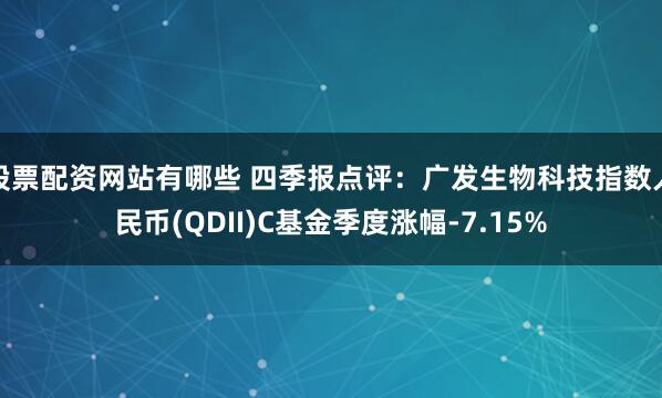 股票配资网站有哪些 四季报点评：广发生物科技指数人民币(QDII)C基金季度涨幅-7.15%