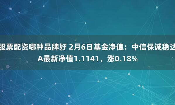 股票配资哪种品牌好 2月6日基金净值：中信保诚稳达A最新净值1.1141，涨0.18%