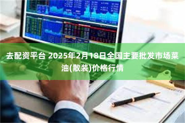 去配资平台 2025年2月18日全国主要批发市场菜油(散装)价格行情