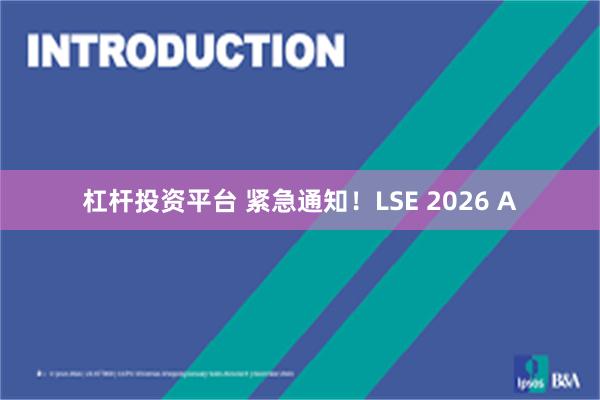 杠杆投资平台 紧急通知！LSE 2026 A